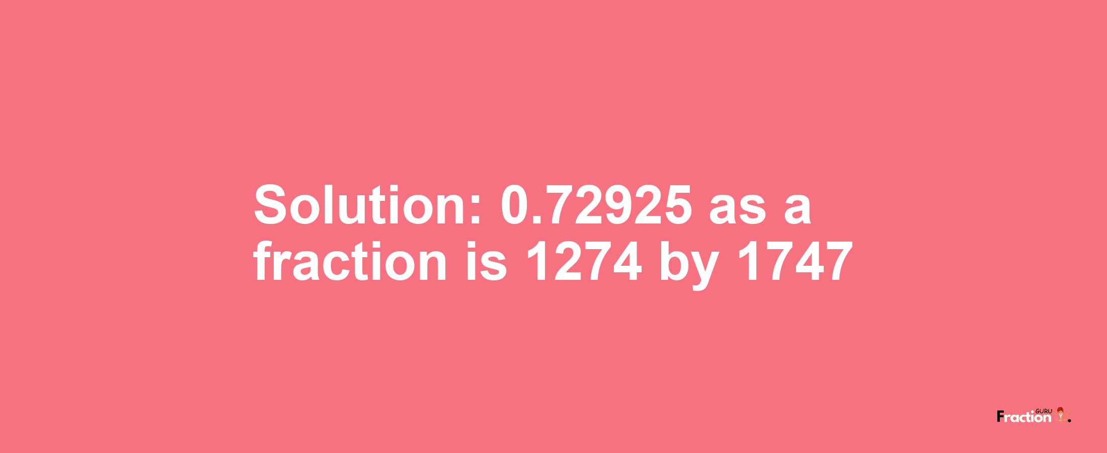 Solution:0.72925 as a fraction is 1274/1747